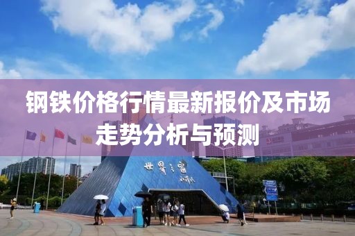 鋼鐵價(jià)格行情最新報(bào)價(jià)及市場(chǎng)走勢(shì)分析與預(yù)測(cè)