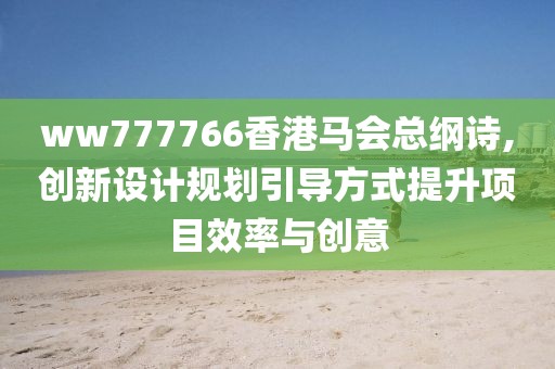 ww777766香港馬會總綱詩,創(chuàng)新設(shè)計規(guī)劃引導(dǎo)方式提升項目效率與創(chuàng)意