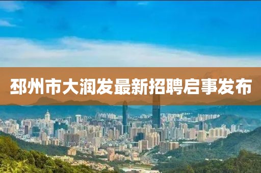 邳州市大潤(rùn)發(fā)最新招聘啟事發(fā)布