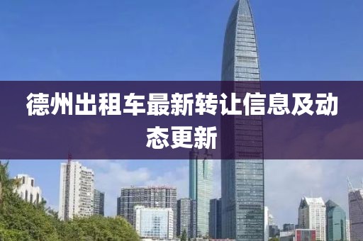 德州出租車最新轉(zhuǎn)讓信息及動態(tài)更新