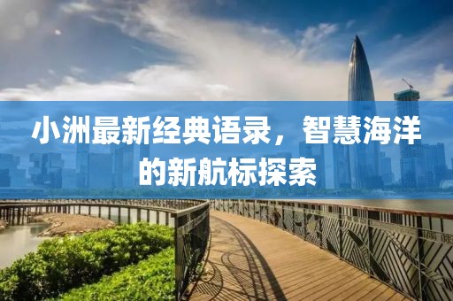 小洲最新經(jīng)典語錄，智慧海洋的新航標探索
