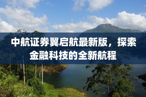 中航證券翼啟航最新版，探索金融科技的全新航程