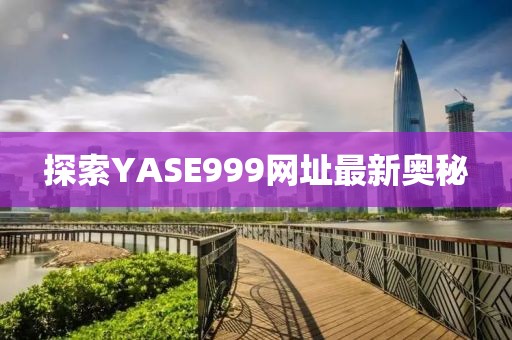 探索YASE999網(wǎng)址最新奧秘