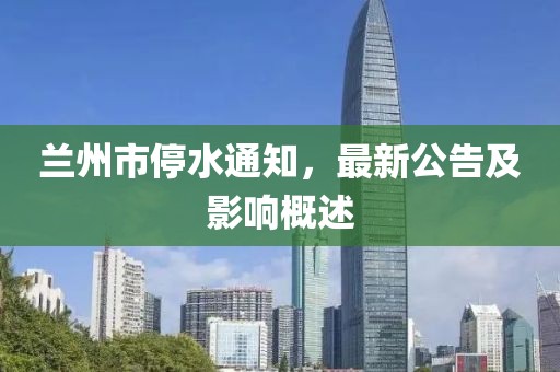 蘭州市停水通知，最新公告及影響概述