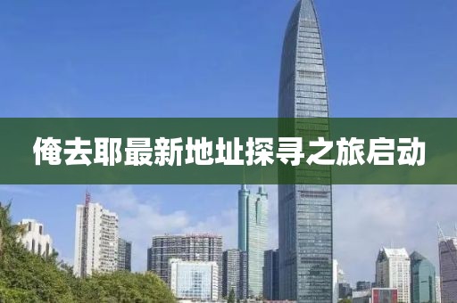 俺去耶最新地址探尋之旅啟動(dòng)