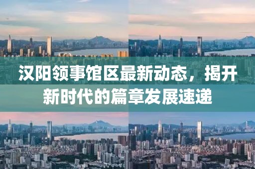 漢陽(yáng)領(lǐng)事館區(qū)最新動(dòng)態(tài)，揭開新時(shí)代的篇章發(fā)展速遞