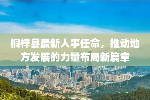 桐梓縣最新人事任命，推動地方發(fā)展的力量布局新篇章