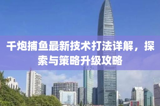 千炮捕魚最新技術(shù)打法詳解，探索與策略升級攻略