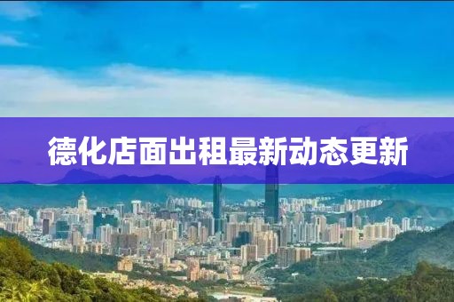 德化店面出租最新動態(tài)更新