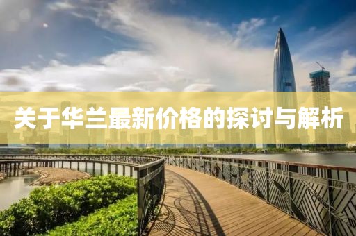 關(guān)于華蘭最新價格的探討與解析