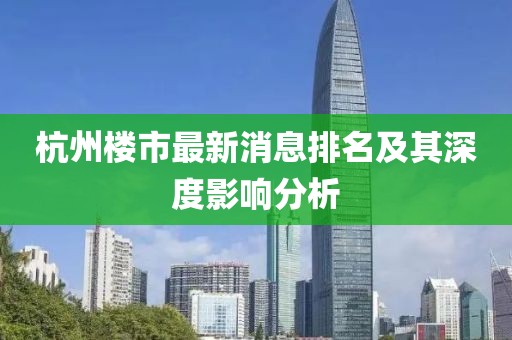 杭州樓市最新消息排名及其深度影響分析