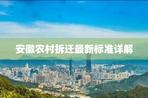 安徽農(nóng)村拆遷最新標(biāo)準(zhǔn)詳解