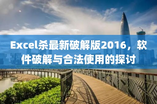 Excel殺最新破解版2016，軟件破解與合法使用的探討