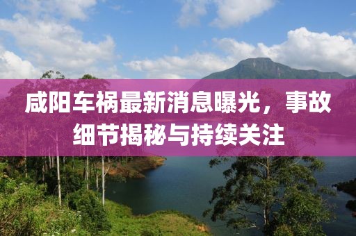 咸陽(yáng)車禍最新消息曝光，事故細(xì)節(jié)揭秘與持續(xù)關(guān)注
