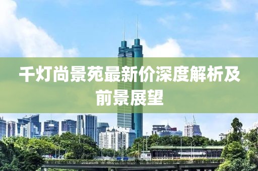 千燈尚景苑最新價深度解析及前景展望