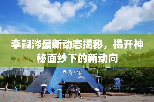 李嗣涔最新動態(tài)揭秘，揭開神秘面紗下的新動向