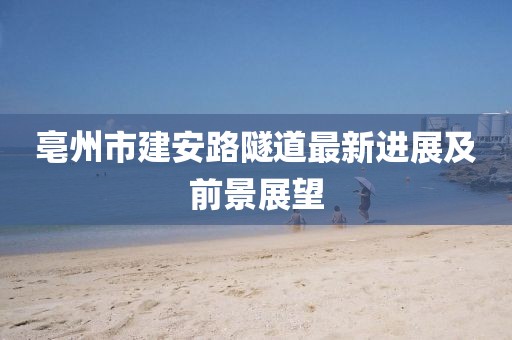 亳州市建安路隧道最新進(jìn)展及前景展望