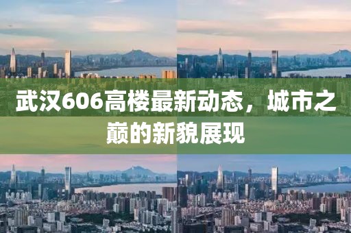 武漢606高樓最新動態(tài)，城市之巔的新貌展現(xiàn)