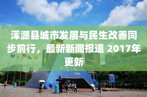 渾源縣城市發(fā)展與民生改善同步前行，最新新聞報(bào)道 2017年更新