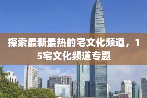 探索最新最熱的宅文化頻道，15宅文化頻道專題