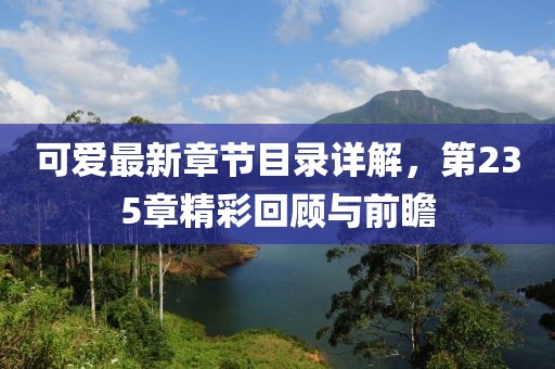 可愛最新章節(jié)目錄詳解，第235章精彩回顧與前瞻