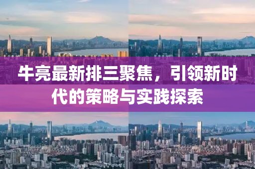 牛亮最新排三聚焦，引領(lǐng)新時代的策略與實踐探索