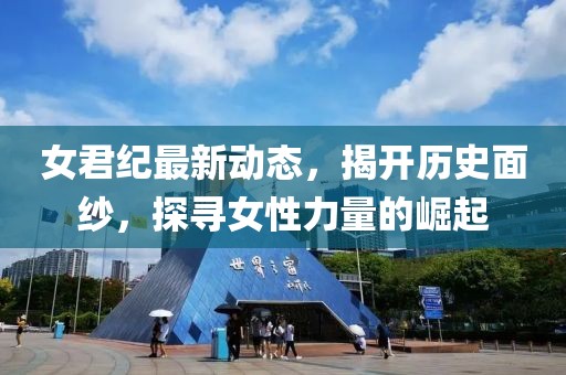 女君紀(jì)最新動態(tài)，揭開歷史面紗，探尋女性力量的崛起