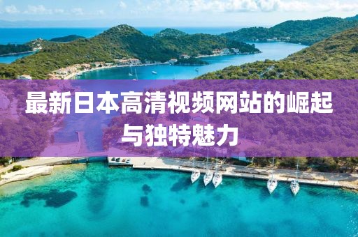 最新日本高清視頻網(wǎng)站的崛起與獨(dú)特魅力