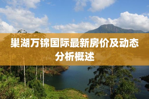 巢湖萬錦國際最新房價及動態(tài)分析概述