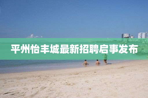 平州怡豐城最新招聘啟事發(fā)布