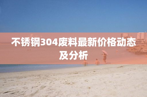 不銹鋼304廢料最新價(jià)格動(dòng)態(tài)及分析