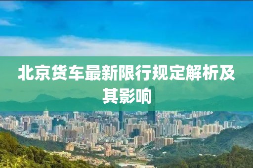 北京貨車最新限行規(guī)定解析及其影響