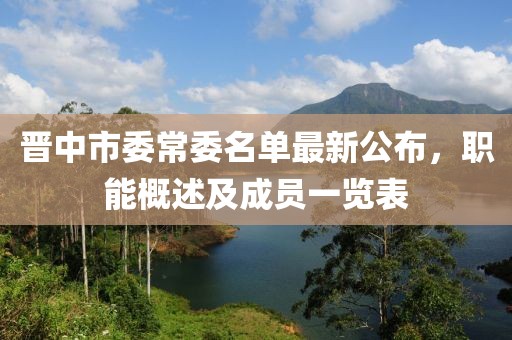 晉中市委常委名單最新公布，職能概述及成員一覽表