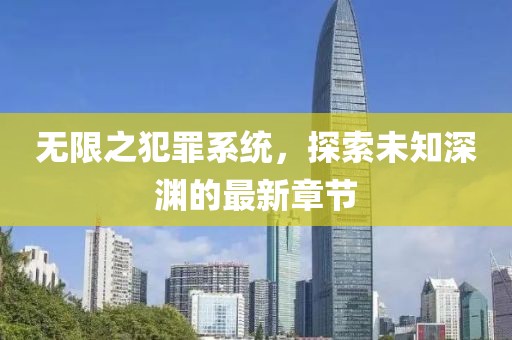 無(wú)限之犯罪系統(tǒng)，探索未知深淵的最新章節(jié)