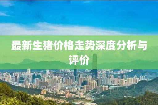 最新生豬價格走勢深度分析與評價