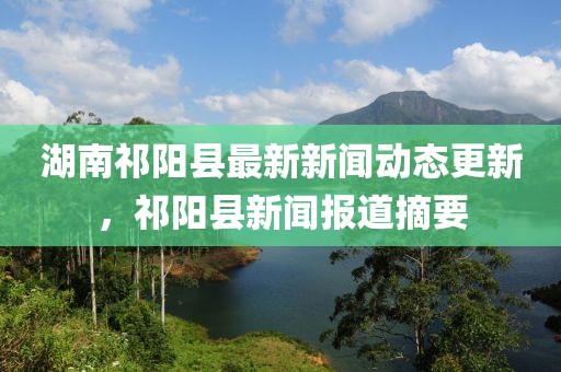 湖南祁陽縣最新新聞動態(tài)更新，祁陽縣新聞報道摘要