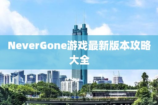 NeverGone游戲最新版本攻略大全