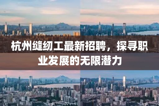 杭州縫紉工最新招聘，探尋職業(yè)發(fā)展的無限潛力