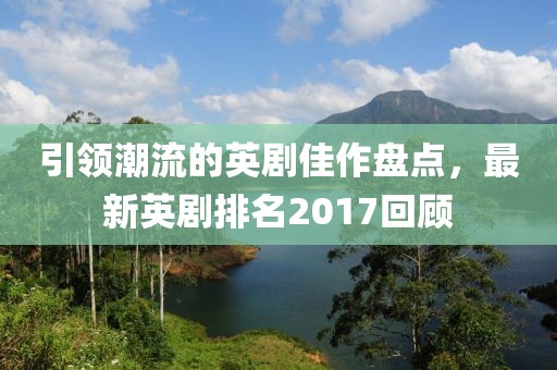 引領(lǐng)潮流的英劇佳作盤點(diǎn)，最新英劇排名2017回顧