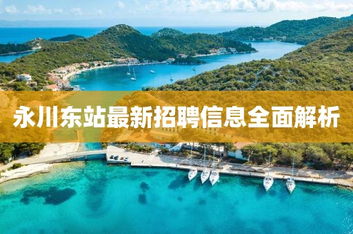 永川東站最新招聘信息全面解析