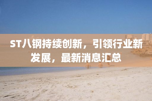 ST八鋼持續(xù)創(chuàng)新，引領(lǐng)行業(yè)新發(fā)展，最新消息匯總