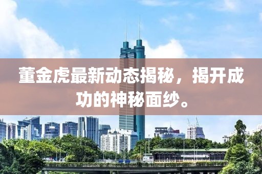 董金虎最新動(dòng)態(tài)揭秘，揭開成功的神秘面紗。