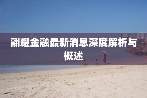 翮耀金融最新消息深度解析與概述