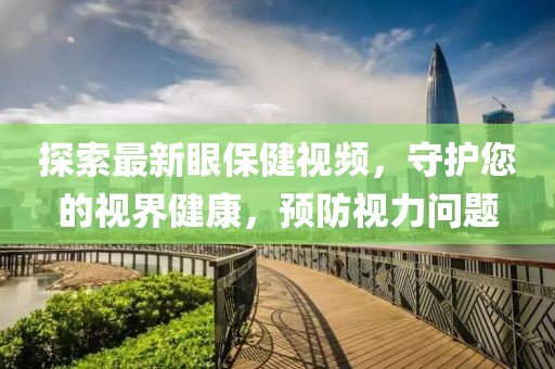 探索最新眼保健視頻，守護(hù)您的視界健康，預(yù)防視力問題