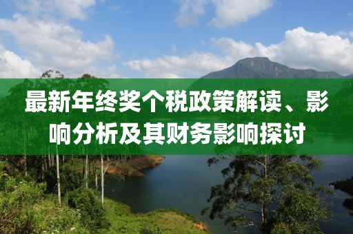 最新年終獎(jiǎng)個(gè)稅政策解讀、影響分析及其財(cái)務(wù)影響探討