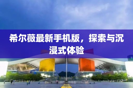 希爾薇最新手機版，探索與沉浸式體驗