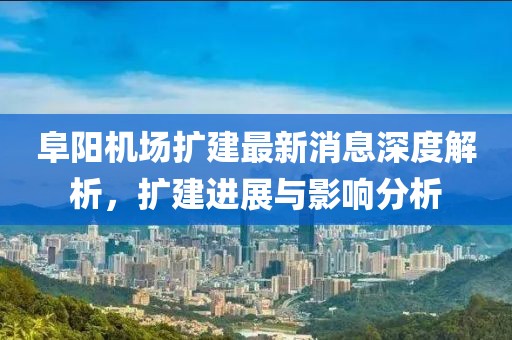 阜陽機(jī)場(chǎng)擴(kuò)建最新消息深度解析，擴(kuò)建進(jìn)展與影響分析
