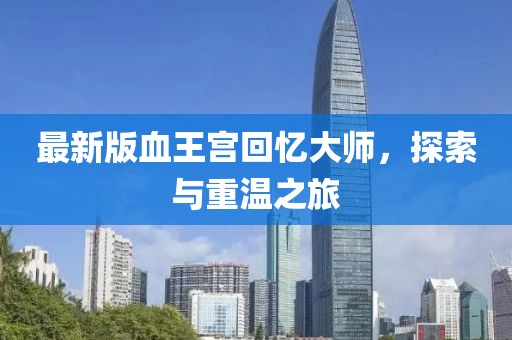 最新版血王宮回憶大師，探索與重溫之旅