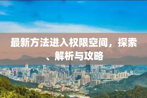 最新方法進入權(quán)限空間，探索、解析與攻略