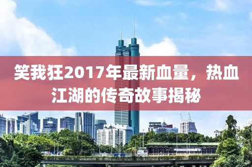 笑我狂2017年最新血量，熱血江湖的傳奇故事揭秘